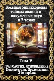 Большая энциклопедия тайных знаний и оккультных наук. Том V. Предсказания 2-го порядка. Графология. Ясновидение. Психометрия