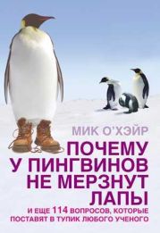 Почему у пингвинов не мерзнут лапы? и еще 114 вопросов, которые поставят в тупик любого ученого