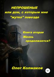 Непрошеные или Дом, с которым мне «жутко» повезло. Книга 2. Жизнь продолжается?