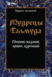 Мудрецы Талмуда. Сборник сказаний, притч, изречений