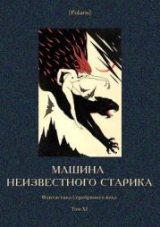 Машина неизвестного старика(Фантастика Серебряного века. Том XI)