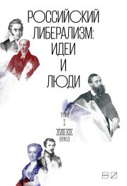 Российский либерализм: Идеи и люди. В 2-х томах. Том 1: XVIII–XIX века