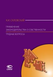 Применение законодательства о собственности. Трудные вопросы: Комментарий Постановления Пленума Верховного Суда РФ № 10, Пленума ВАС РФ № 22 от 29 апреля 2010 г., Постановления Пленума ВАС РФ от 11 июля 2011 г. № 54, Информационного письма Президиума ВАС РФ от 15 января 2013 г. № 153