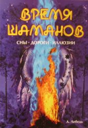 Время шаманов. Сны, дороги, иллюзии