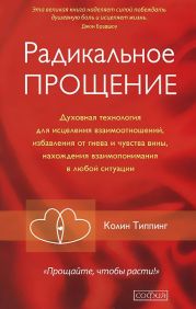 Радикальное Прощение. Духовная технология для исцеления взаимоотношений, избавления от гнева и чувства вины, нахождения взаимопонимания в любой ситуации