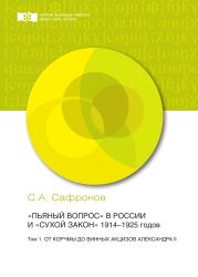 «Пьяный вопрос» в России и «сухой закон» 1914-1925 годов. Том 1. От корчмы до винных акцизов Александра II