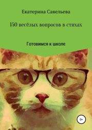 150 весёлых вопросов в стихах. Готовимся к школе