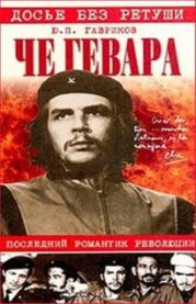 Че Гевара. Последний романтик революции