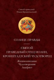 Солнце Правды. Святой праведный отец Иоанн, Кронштадтский чудотворец. Жизнеописание, Чудотворения, Акафист