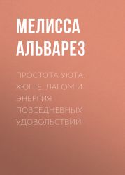 Простота уюта. Хюгге, лагом и энергия повседневных удовольствий