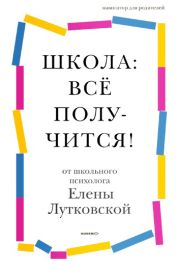 Школа: всё получится! Навигатор для родителей от детского психолога