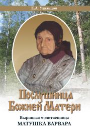 Послушница Божией Матери. Вырицкая молитвенница Матушка Варвара. Жизнеописание